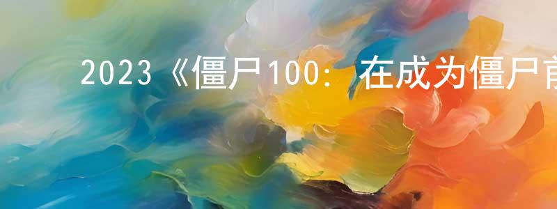 陈学毅的动漫综艺大全,2023《僵尸100:在成为僵尸前要做的100件事》完整版电影/在线观看/百度云-美剧天堂